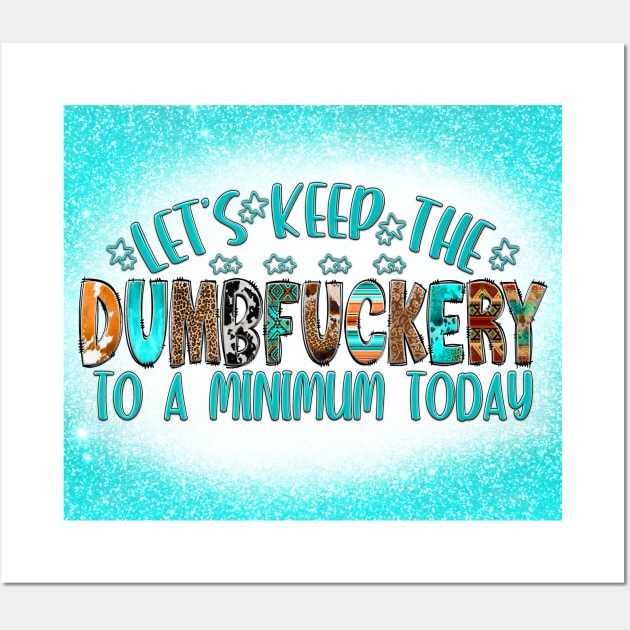 Let's Keep the Dumbfuckery to a Minimum Wall Art by MinxogynistMedia